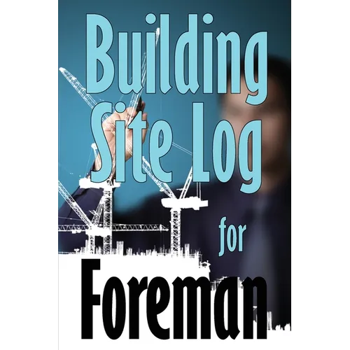 Building Site Log for Foreman: Gift Idea for Foreman to Keep Record Schedules, Daily Activities, Equipment, Safety Concerns