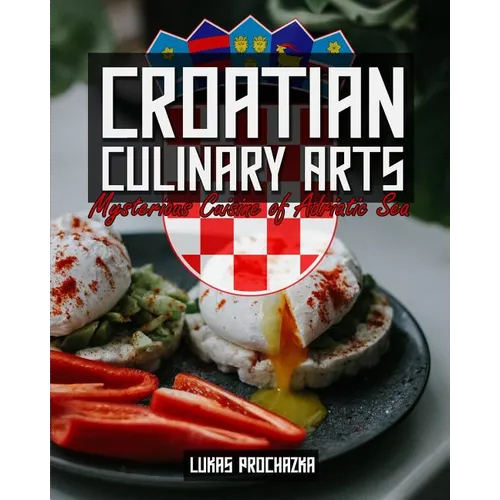 Croatian Culinary Arts: Mysterious Cuisine of Adriatic Sea