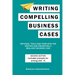 Writing Compelling Business Cases: Methods, Tools and Templates for Writing and Presenting a Brilliant Business Case