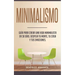 Minimalismo: Guía Para Crear Una Vida Minimalista en 30 Días, Despeja Tu Menta, Tu Casa Y Tus Emociones