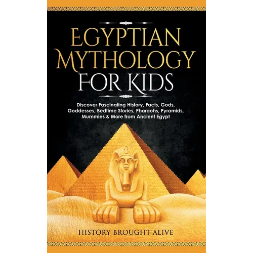 Egyptian Mythology For Kids: Discover Fascinating History, Facts, Gods, Goddesses, Bedtime Stories, Pharaohs, Pyramids, Mummies & More from Ancient