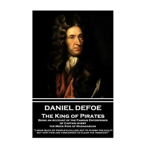 Daniel Defoe - The King of Pirates. Being an Account of the Famous Enterprises of Captain Avery, the Mock King of Madagascar: "I hear much of people's - Paperback