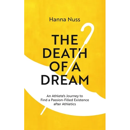 The Death of a Dream: An Athlete's Journey To A Passion-Filled Existence After Athletics
