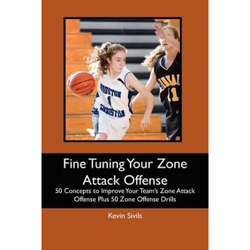 Fine Tuning Your Zone Attack Offense: 50 Concepts to Improve Your Team's Zone Attack Offense Plus 50 Zone Offense Drills