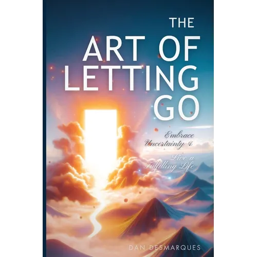 The Art of Letting Go: Embracing Uncertainty and Living a Fulfilling Life