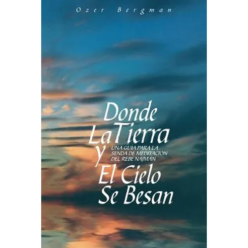 Donde La Tierra y El Cielo Se Besan: Una Guía para la Senda de Meditación del Rebe Najman