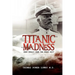 Titanic Madness-What Really Sank the Great Ship: What Really Sank the Great Ship