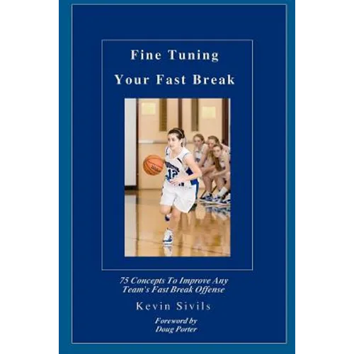 Fine Tuning Your Fast Break: 75 Concepts to Improve Any Team's Fast Break Offense
