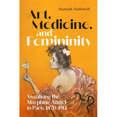 Art, Medicine, and Femininity: Visualising the Morphine Addict in Paris, 1870-1914