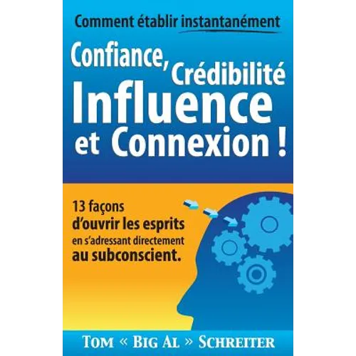 Comment établir instantanément Confiance, Crédibilité Influence et Connexion !: 13 façons d'ouvrir les esprits en s'adressant directement au subconsci