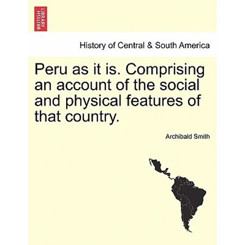 Peru as it is. Comprising an account of the social and physical features of that country.