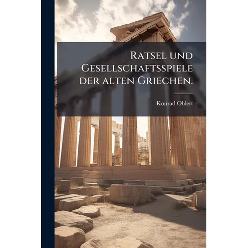 Ratsel und Gesellschaftsspiele der alten Griechen.