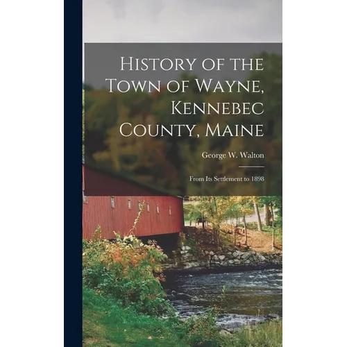 History of the Town of Wayne, Kennebec County, Maine: From Its Settlement to 1898