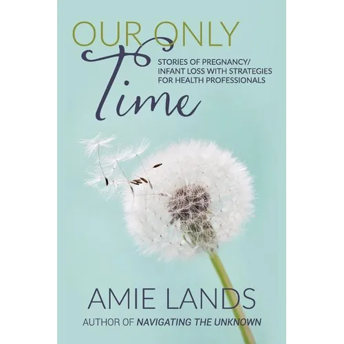 Our Only Time: Stories of Pregnancy/Infant Loss with Strategies for Health Professionals