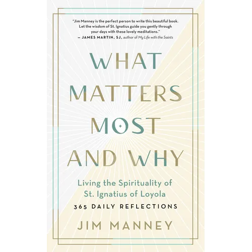 What Matters Most and Why: Living the Spirituality of St. Ignatius of Loyola -- 365 Daily Reflections