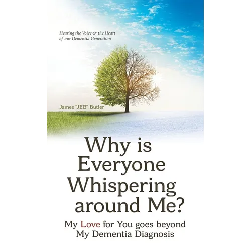 Why Is Everyone Whispering Around Me?: My Love for You Goes Beyond My Dementia Diagnosis