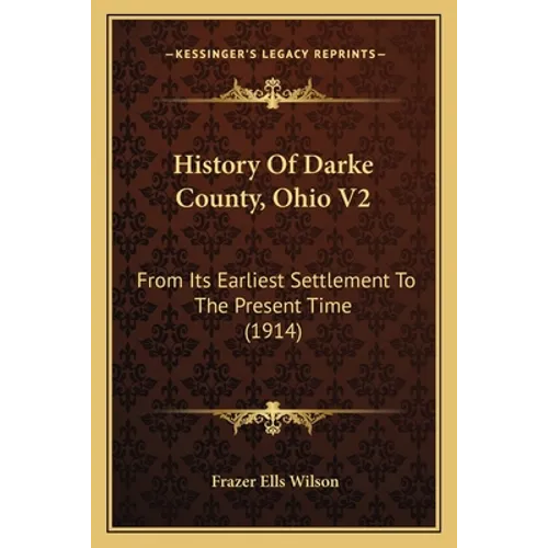History Of Darke County, Ohio V2: From Its Earliest Settlement To The Present Time (1914)