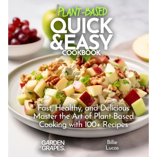 Plant Based Quick and Easy Cookbook: Fast, Healthy, and Delicious - Master the Art of Plant-Based Cooking with 100 Recipes, Pictures Included