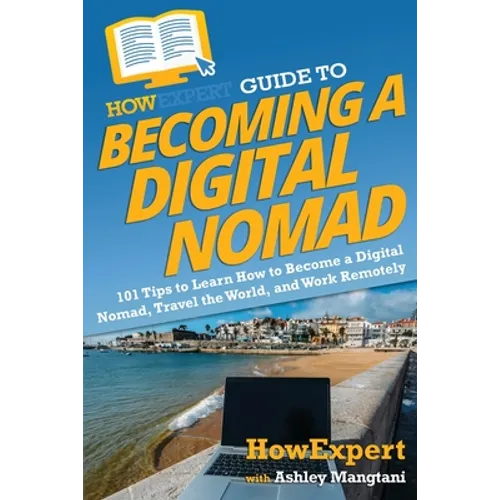 HowExpert Guide to Becoming a Digital Nomad: 101 Tips to Learn How to Become a Digital Nomad, Travel the World, and Work Remotely