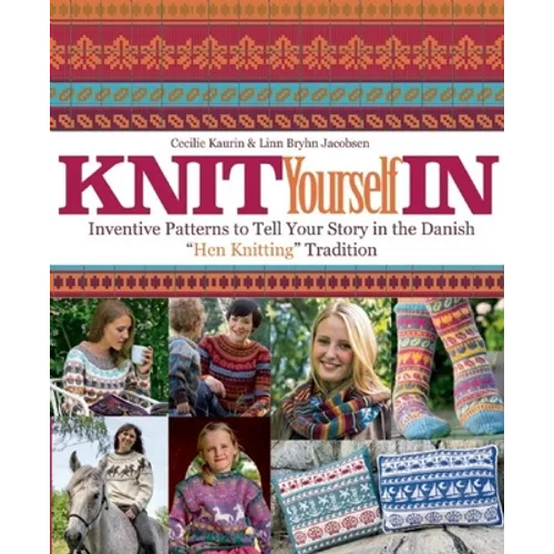 Knit Yourself in: Inventive Patterns to Tell Your Story in the Danish Hen Knitting Tradition