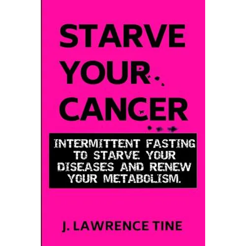 Starve Your Cancer: Intermittent Fasting to Starve Your Diseases and Renew Your Metabolism