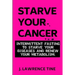 Starve Your Cancer: Intermittent Fasting to Starve Your Diseases and Renew Your Metabolism