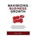 Maximizing Business Growth: Your Fast Track System for Achieving Exponential Business Growth in Any Economy