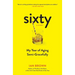 Sixty: A Diary: My Year of Aging Semi-Gracefully