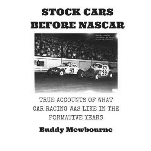 Stock Cars Before NASCAR: True Accounts of What Car Racing was Like in the Formative Years