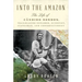 Into the Amazon: The Life of Cândido Rondon, Trailblazing Explorer, Scientist, Statesman, and Conservationist