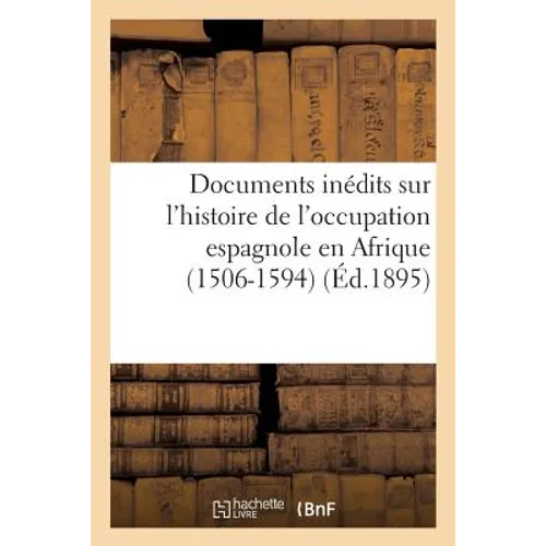 Documents Inédits Sur l'Histoire de l'Occupation Espagnole En Afrique (1506-1594)