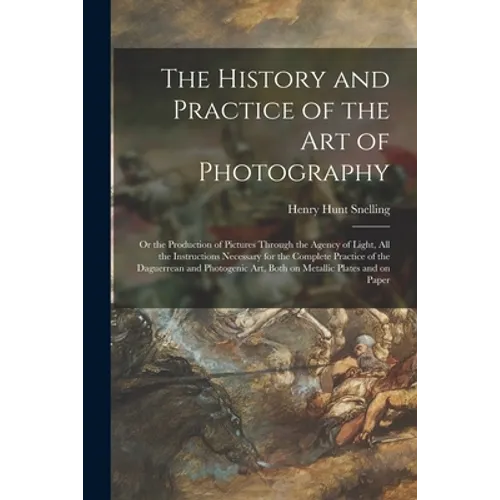 The History and Practice of the Art of Photography: or the Production of Pictures Through the Agency of Light, All the Instructions Necessary for the