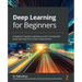 Deep Learning for Beginners: A beginner's guide to getting up and running with deep learning from scratch using Python