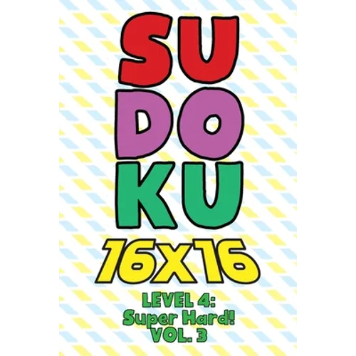 Sudoku 16 x 16 Level 4: Super Hard! Vol. 3: Play 16x16 Grid Sudoku Super Hard Level Volumes 1-40 Solve Number Puzzles Become A Sudoku Expert O