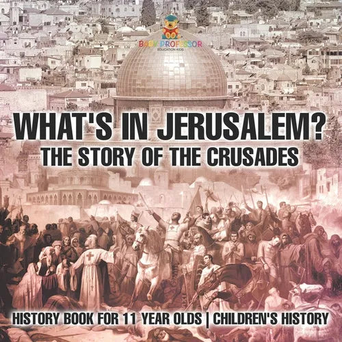 What's In Jerusalem? The Story of the Crusades - History Book for 11 Year Olds Children's History