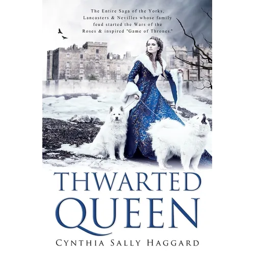 Thwarted Queen: The Entire Saga of the Yorks, Lancasters & Nevilles whose family feud inspired Season One of "Game of Thrones."