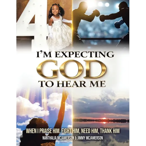 I'm Expecting God to Hear Me: When I praise Him, Fight Him, Need Him, Thank Him