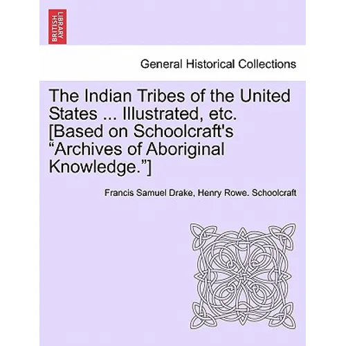 The Indian Tribes of the United States ... Illustrated, etc. [Based on Schoolcraft's "Archives of Aboriginal Knowledge."] VOL. I