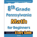 8th Grade Pennsylvania Math for Beginners: Standardized Testing and Home Schooling Study Guide