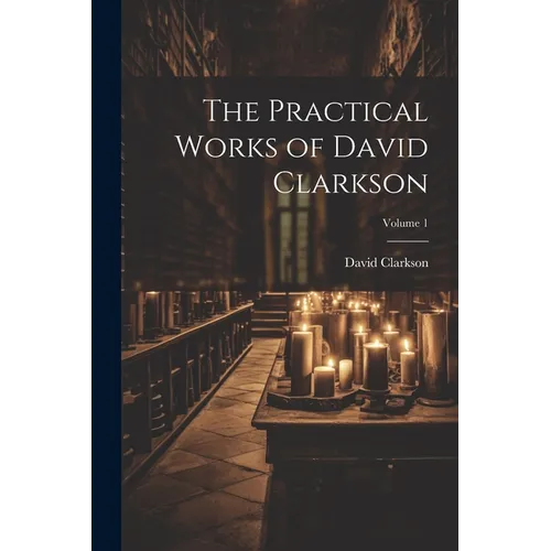 The Practical Works of David Clarkson; Volume 1
