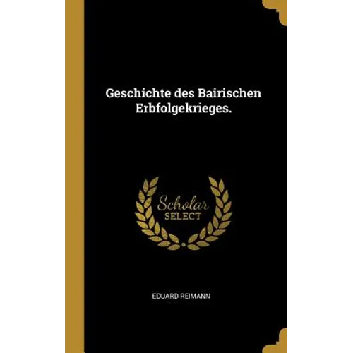 Geschichte des Bairischen Erbfolgekrieges.