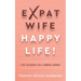 Expat Wife, Happy Life!: The Journey of a Serial Expat