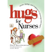 Hugs for Nurses: Stories, Sayings, and Scriptures to Encourage and Inspire