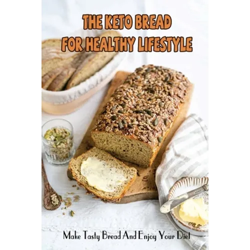 The Keto Bread For Healthy Lifestyle: Make Tasty Bread And Enjoy Your Diet