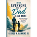 I Wish Everyone Had a Dad Like Mine: Lessons on Fatherhood, Faith, Family, and the Man Who Shaped My Life