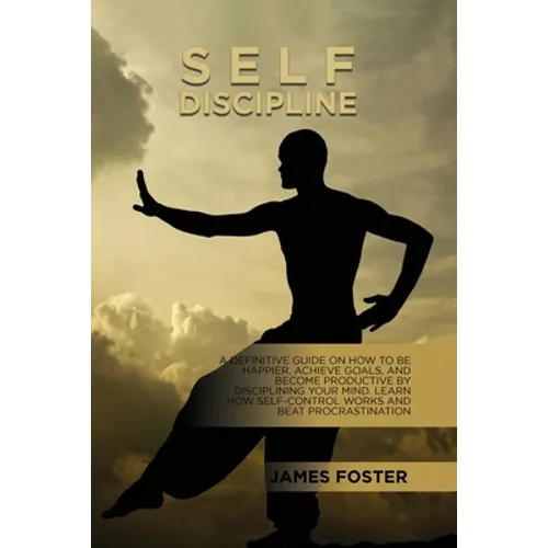 Self-Discipline: A Definitive Guide On How To Be Happier, Achieve Goals, And Become Productive By Disciplining Your Mind. Learn How Self-Control Works