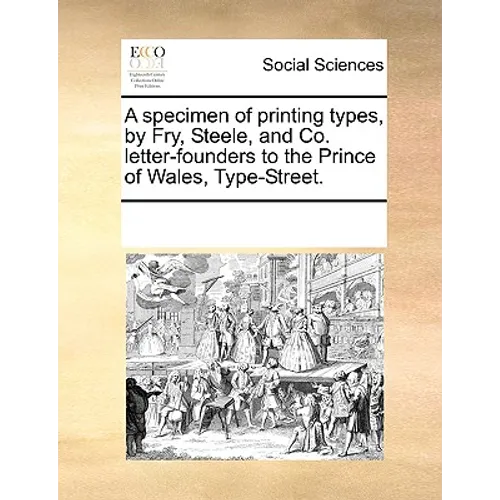 A Specimen of Printing Types, by Fry, Steele, and Co. Letter-Founders to the Prince of Wales, Type-Street.