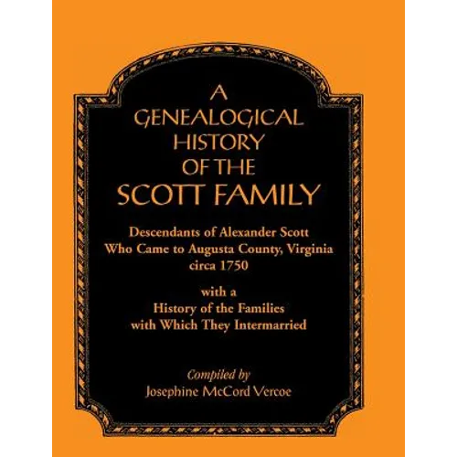 A Genealogical History of the Scott Family, Descendants of Alexander Scott, Who Came to Augusta County, Virginia, Circa 1750, with a History of the