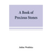 A book of precious stones; the identification of gems and gem minerals, and an account of their scientific, commercial, artistic, and historical aspec