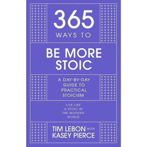 365 Ways to Be More Stoic: A Day-By-Day Guide to Practical Stoicism